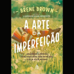 “A Arte da Imperfeição” - A obra de Brené Brown encoraja os leitores a questionar a necessidade de perfeição. O livro mostra que aceitar as vulnerabilidades talvez seja o melhor caminho para relações mais próximas e uma vida significativa. (Foto: Divulgação)