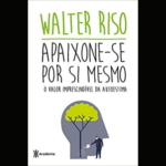 “Apaixone-se Por Si Mesmo” - Walter Riso propõe na obra que o leitor seja valente e aprenda a se amar, iniciando um romance consigo mesmo, apesar dos embates da vida cotidiana. (Foto: Divulgação)