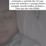 "Ontem ainda fiquei tendo umas contrações e sentindo dor, tive que tomar uns remédios e consegui dormir tranquila. Acordei melhor, pedindo a Deus [para] que não volte [a dor e as contrações].", contou ela ao escrever nos Stories do Instagram. (Foto: Instagram)