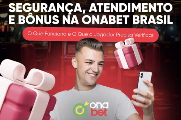 Segurança, Atendimento e Bônus na Onabet Brasil: O Que Funciona e O Que o Jogador Precisa Verificar